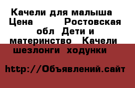 Качели для малыша › Цена ­ 500 - Ростовская обл. Дети и материнство » Качели, шезлонги, ходунки   